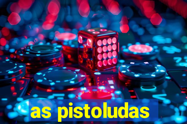 as pistoludas